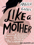 waptrick.com Like a Mother A Feminist Journey Through the Science and Culture of Pregnancy